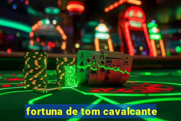 fortuna de tom cavalcante